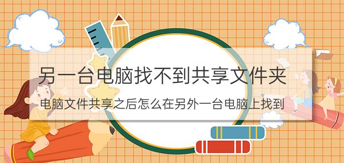 另一台电脑找不到共享文件夹 电脑文件共享之后怎么在另外一台电脑上找到？